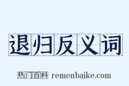 退归反义词是什么意思的图片